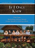 If I Only Knew : First-Time Bestselling Authors Reveal Insider Secrets to Writing a Book