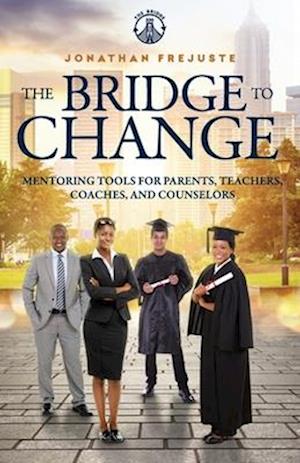 The Bridge to Change: Mentoring Tools for Parents, Teachers, Coaches, and Counselors