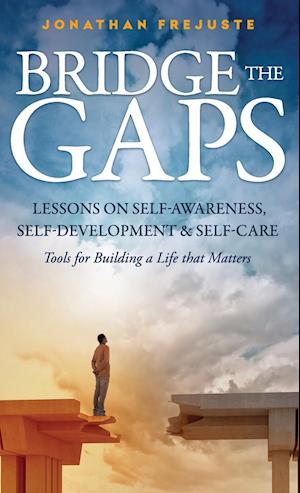 Bridge the Gaps Lessons on Self-Awareness, Self-Development, and Self-Care Tools for Building a Life That Matters