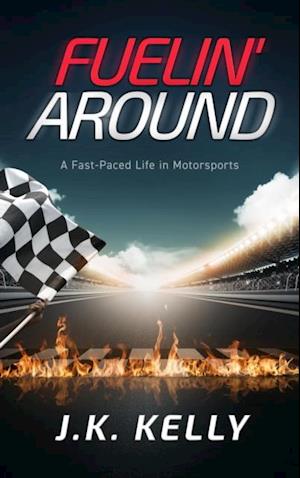 Fuelin' Around : A Fast-Paced Life in Motorsports