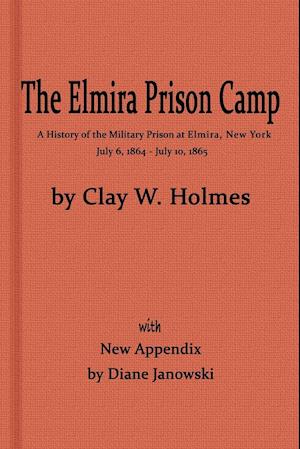 The Elmira Prison Camp, a History of the Military Prison at Elmira, NY July 6, 1864 - July 10, 1865 with New Appendix