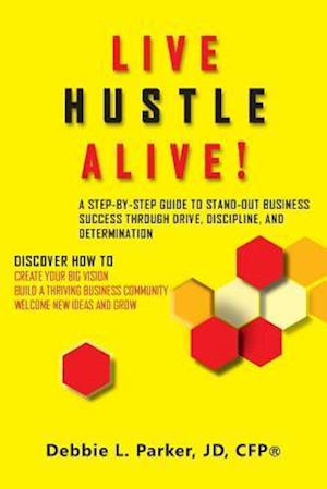 Live Hustle Alive!: A Step-by-Step Guide to Stand-out Business Success Through Drive, Discipline, and Determination