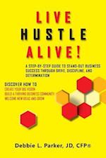 Live Hustle Alive!: A Step-by-Step Guide to Stand-out Business Success Through Drive, Discipline, and Determination 