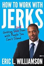 How to Work with Jerks: Getting Stuff Done with People You Can't Stand 