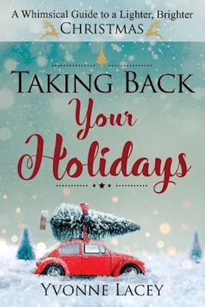 Taking Back Your Holidays: A Whimsical Guide to a Lighter, Brighter Christmas