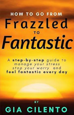 How to Go from Frazzled to Fantastic