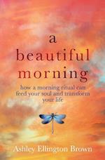 A Beautiful Morning: How a Morning Ritual Can Feed Your Soul and Transform Your Life 