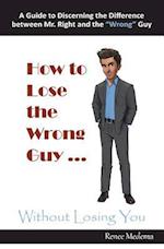 How to Lose the Wrong Guy ... Without Losing You