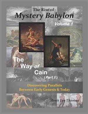 The Rise of Mystery Babylon - The Way of Cain (Part 1): Discovering Parallels Between Early Genesis and Today (Volume 1)