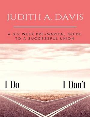 I Do--I Don't : A Six Week Pre-Marital Guide To A Successful Union