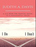 I Do--I Don't : A Six Week Pre-Marital Guide To A Successful Union