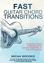 Fast Guitar Chord Transitions: A Beginner's Guide to Moving Quickly Between Guitar Chords Like a Professional 