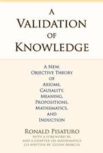 A Validation of Knowledge: A New, Objective Theory of Axioms, Causality, Meaning, Propositions, Mathematics, and Induction 