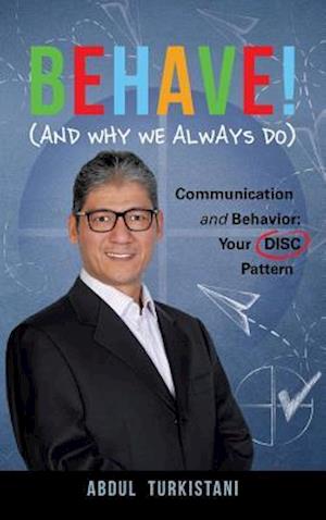 Behave! (And Why We Always Do): Communication and Behavior: Your DISC Pattern