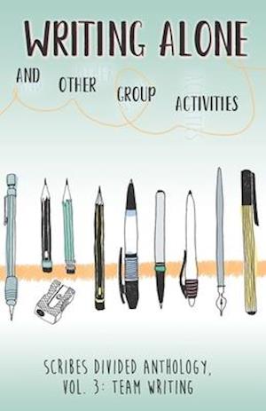 Writing Alone and Other Group Activities: Scribes Divided Anthology, Vol. 3: Team Writing
