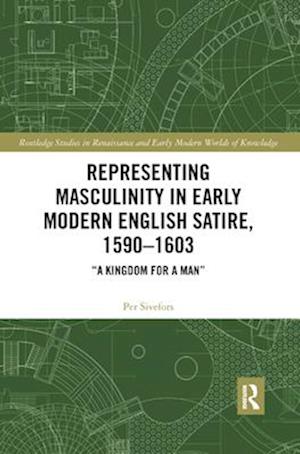 Representing Masculinity in Early Modern English Satire, 1590–1603