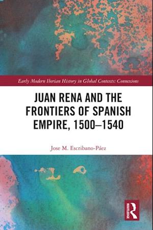 Juan Rena and the Frontiers of Spanish Empire, 1500–1540