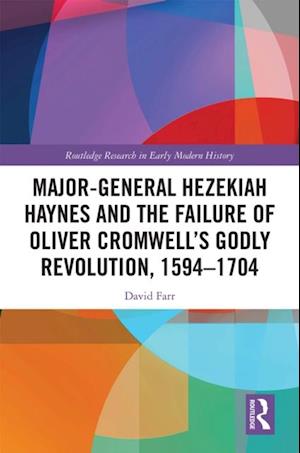 Major-General Hezekiah Haynes and the Failure of Oliver Cromwell's Godly Revolution, 1594-1704