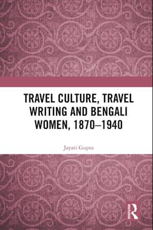 Travel Culture, Travel Writing and Bengali Women, 1870–1940