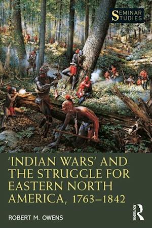 Indian Wars  and the Struggle for Eastern North America, 1763 1842