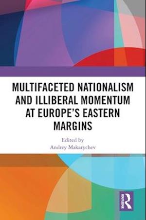 Multifaceted Nationalism and Illiberal Momentum at Europe's Eastern Margins