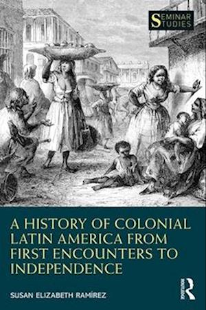 A History of Colonial Latin America from First Encounters to Independence