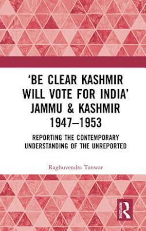'Be Clear Kashmir will Vote for India' Jammu & Kashmir 1947-1953