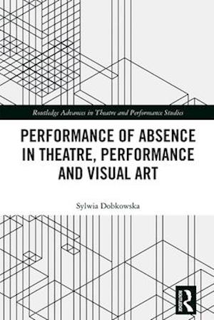 Performance of Absence in Theatre, Performance and Visual Art