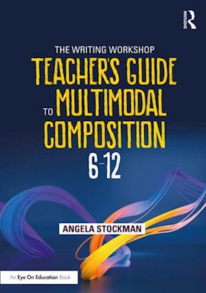 The Writing Workshop Teacher''s Guide to Multimodal Composition (6-12)