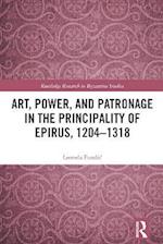 Art, Power, and Patronage in the Principality of Epirus, 1204 1318