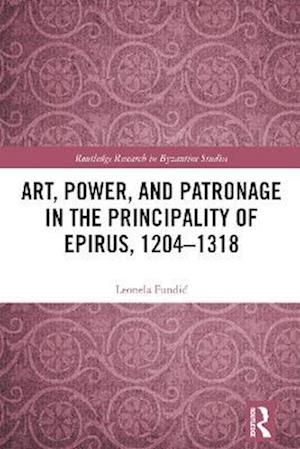 Art, Power, and Patronage in the Principality of Epirus, 1204-1318