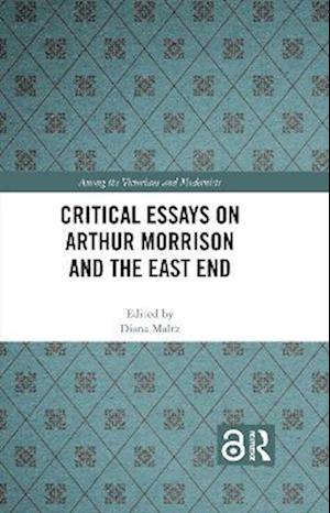 Critical Essays on Arthur Morrison and the East End