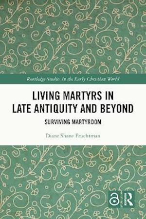Living Martyrs in Late Antiquity and Beyond