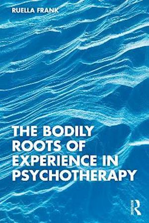 Bodily Roots of Experience in Psychotherapy