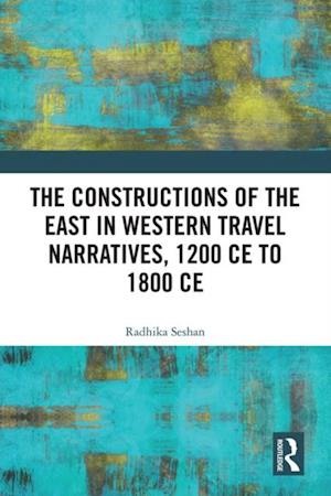 Constructions of the East in Western Travel Narratives, 1200 CE to 1800 CE