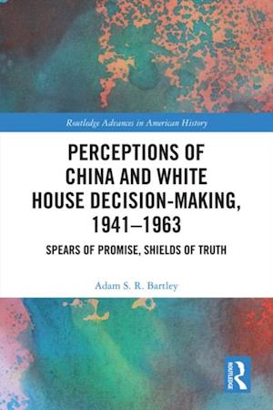 Perceptions of China and White House Decision-Making, 1941-1963