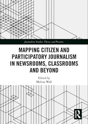 Mapping Citizen and Participatory Journalism in Newsrooms, Classrooms and Beyond