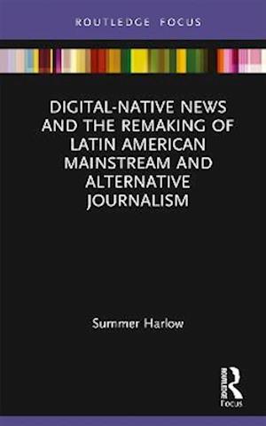 Digital-Native News and the Remaking of Latin American Mainstream and Alternative Journalism