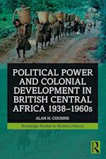 Political Power and Colonial Development in British Central Africa 1938-1960s