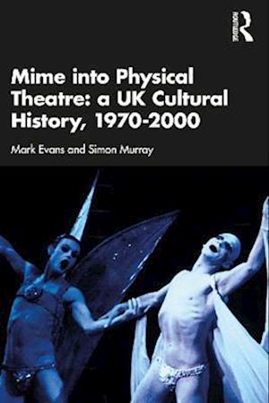 Mime into Physical Theatre: A UK Cultural History 1970-2000