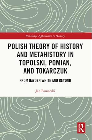 Polish Theory of History and Metahistory in Topolski, Pomian, and Tokarczuk