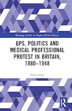 GPs, Politics and Medical Professional Protest in Britain, 1880-1948