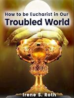 How to be Eucharist in Our Troubled World