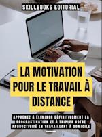 La Motivation Pour Le Travail A Distance: Apprenez A Eliminer Definitivement La Procrastination Et A Tripler Votre Productivite En Travaillant A Domicile