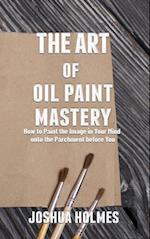 Art of Oil Paint Mastery: How to Paint the Image in Your Mind onto the Parchment before You