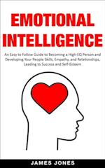 Emotional Intelligence: An Easy to Follow Guide to Becoming a High-Eq Person and Developing Your People Skills, Empathy and Relationships, Leading to Success and Self-Esteem