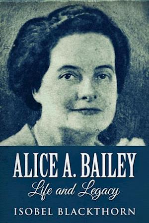 Alice A. Bailey: Life And Legacy