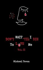 Don't Wait Til I Die To Love Me vol. II