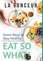 Eat So What! Smart Ways to Stay Healthy (Revised and Updated) Full Color Print 