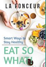 Eat So What! Smart Ways to Stay Healthy (Revised and Updated) 